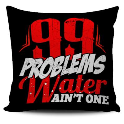 99 Problems Water Ain't One